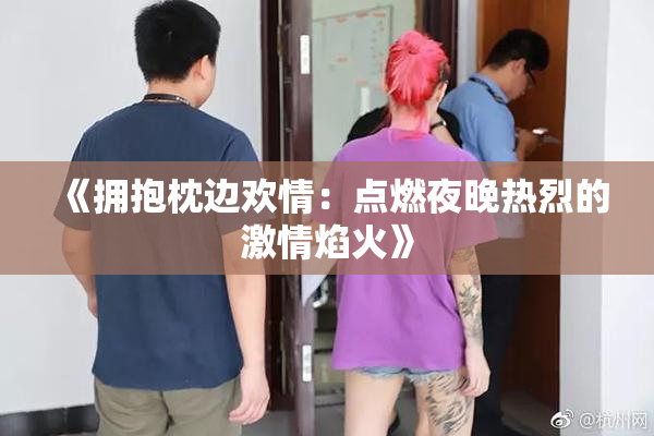 《拥抱枕边欢情：点燃夜晚热烈的激情焰火》