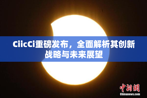 CiicCi重磅发布，全面解析其创新战略与未来展望