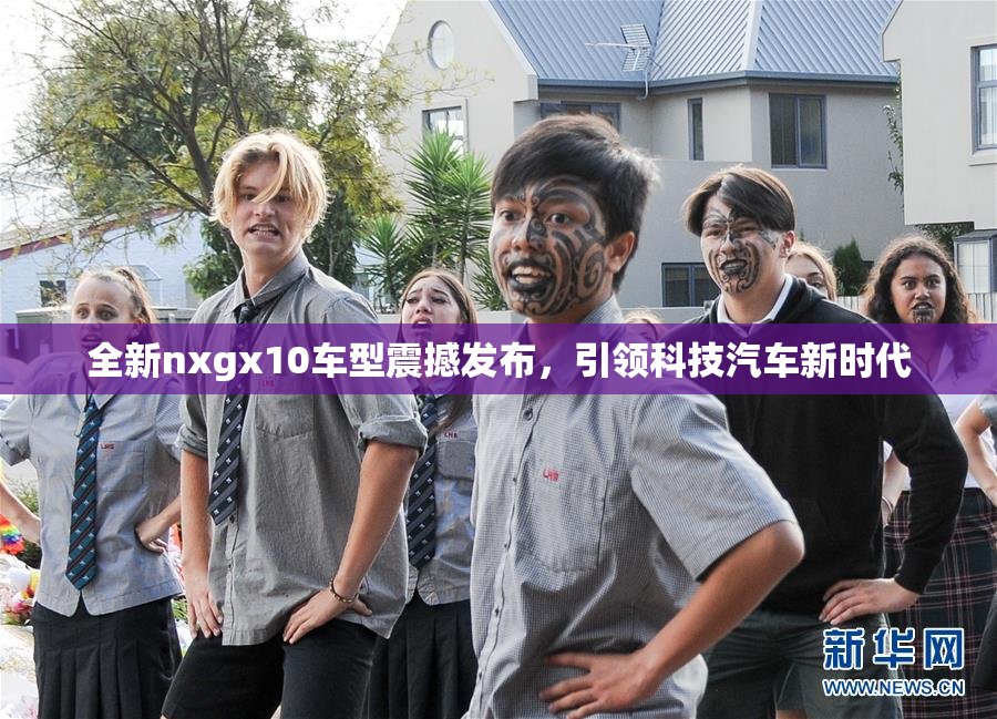 全新nxgx10车型震撼发布，引领科技汽车新时代