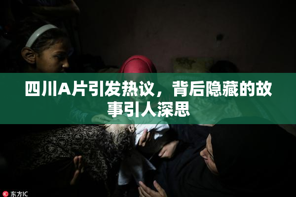 四川A片引发热议，背后隐藏的故事引人深思