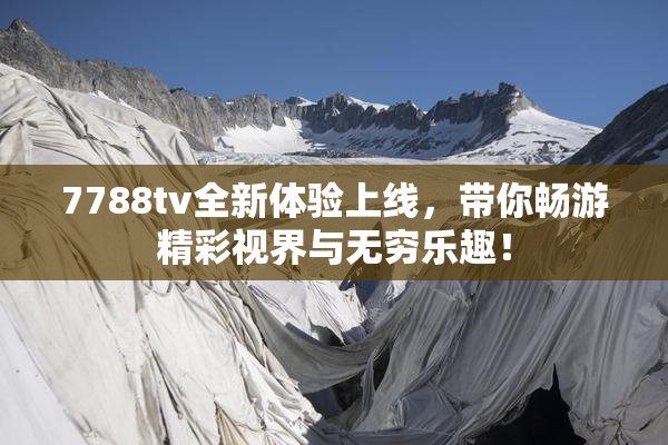 7788tv全新体验上线，带你畅游精彩视界与无穷乐趣！