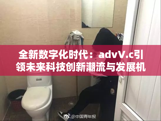 全新数字化时代：advV.c引领未来科技创新潮流与发展机遇