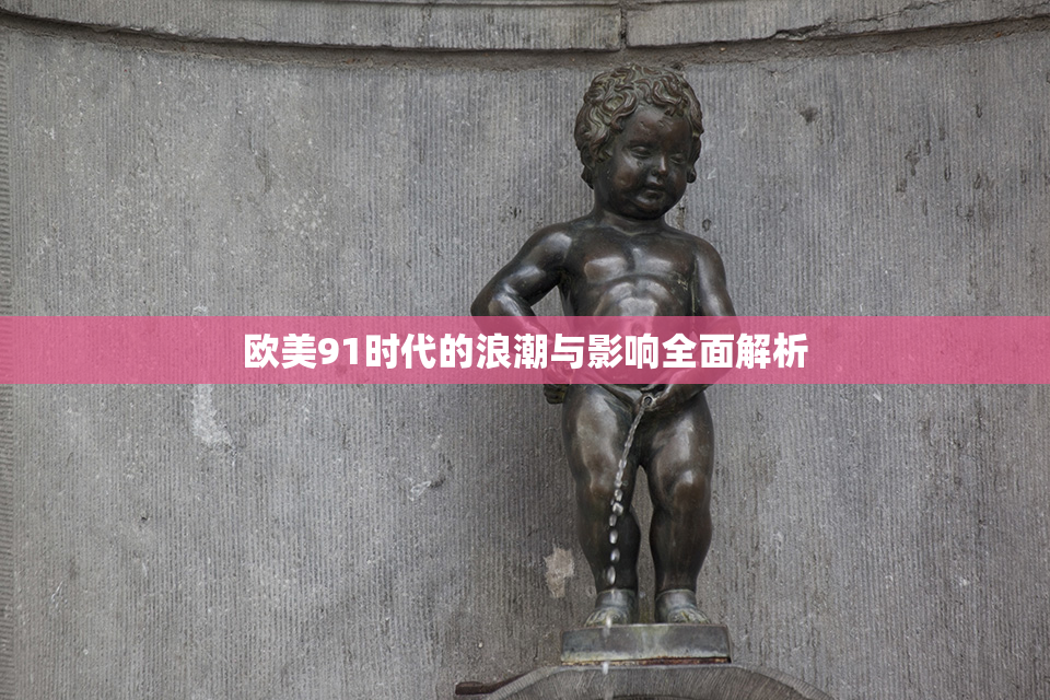 欧美91时代的浪潮与影响全面解析