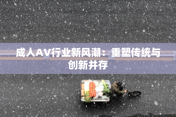 成人AV行业新风潮：重塑传统与创新并存