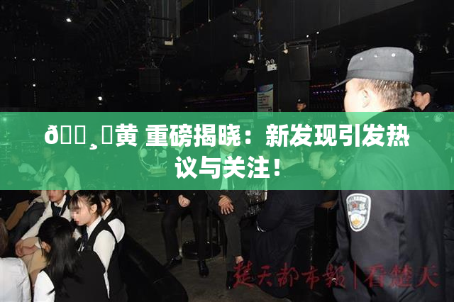 🌸‌黄 重磅揭晓：新发现引发热议与关注！