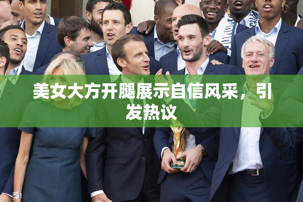 美女大方开腿展示自信风采，引发热议