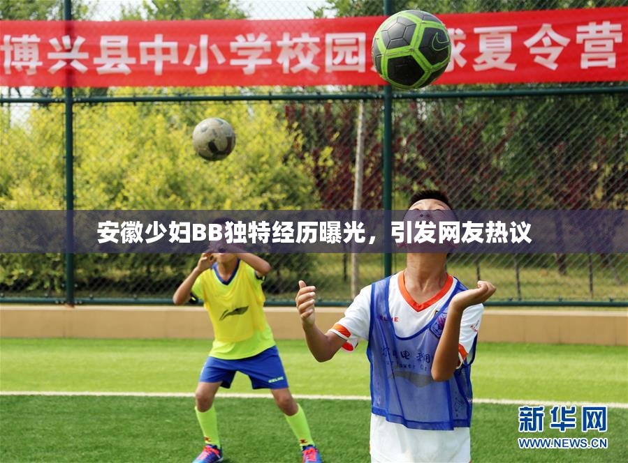 安徽少妇BB独特经历曝光，引发网友热议