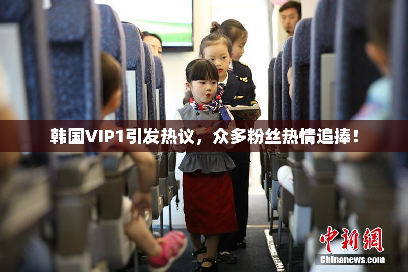韩国VIP1引发热议，众多粉丝热情追捧！