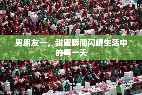 男朋友一，甜蜜瞬间闪耀生活中的每一天