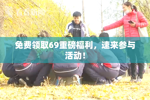 免费领取69重磅福利，速来参与活动！