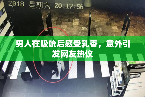 男人在吸吮后感受乳香，意外引发网友热议