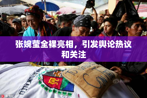 张婉莹全裸亮相，引发舆论热议和关注