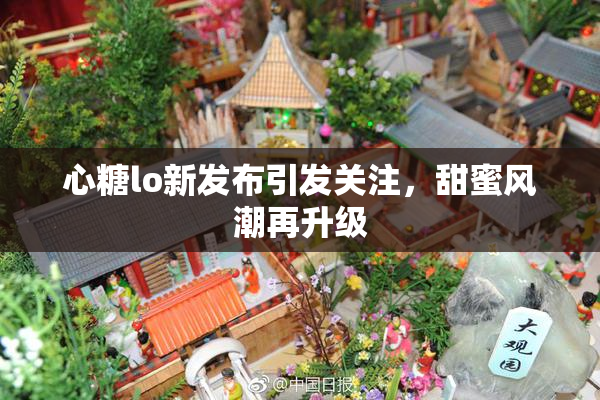 心糖lo新发布引发关注，甜蜜风潮再升级