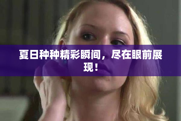 夏日种种精彩瞬间，尽在眼前展现！