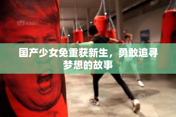 国产少女免重获新生，勇敢追寻梦想的故事
