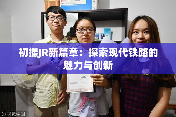 初撮JR新篇章：探索现代铁路的魅力与创新