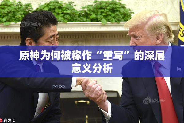 原神为何被称作“重写”的深层意义分析