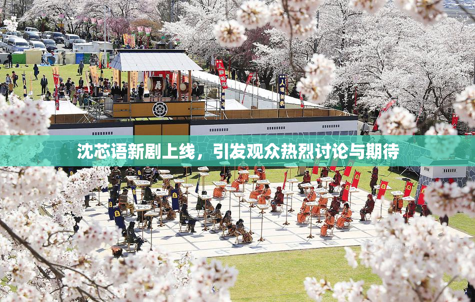 沈芯语新剧上线，引发观众热烈讨论与期待