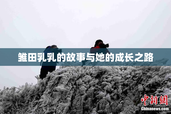 雏田乳乳的故事与她的成长之路