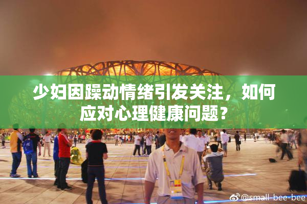 少妇因躁动情绪引发关注，如何应对心理健康问题？