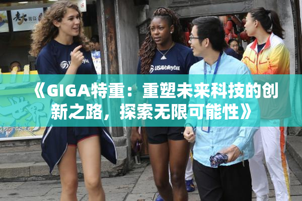 《GIGA特重：重塑未来科技的创新之路，探索无限可能性》