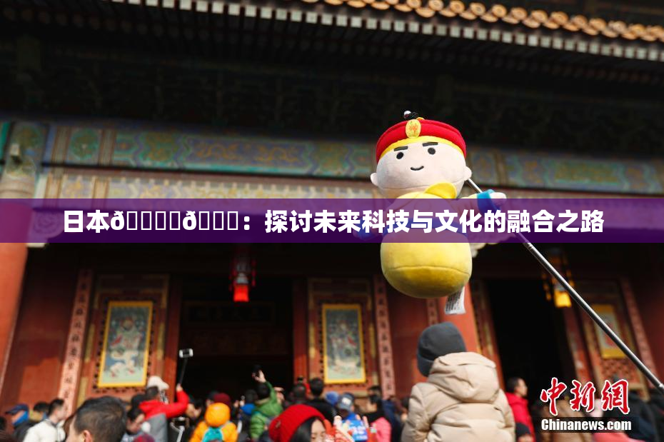 日本🔞‌🍌：探讨未来科技与文化的融合之路