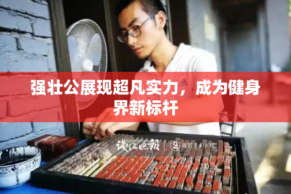 强壮公展现超凡实力，成为健身界新标杆