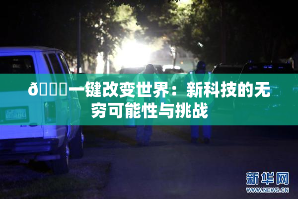 🔞一键改变世界：新科技的无穷可能性与挑战