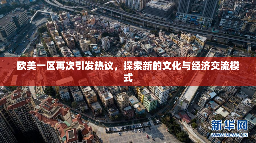 欧美一区再次引发热议，探索新的文化与经济交流模式
