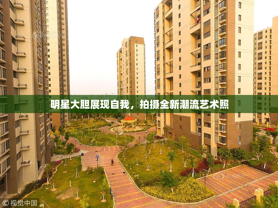 明星大胆展现自我，拍摄全新潮流艺术照