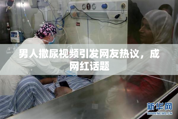 男人撒尿视频引发网友热议，成网红话题