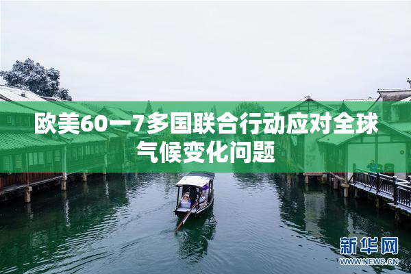 欧美60一7多国联合行动应对全球气候变化问题