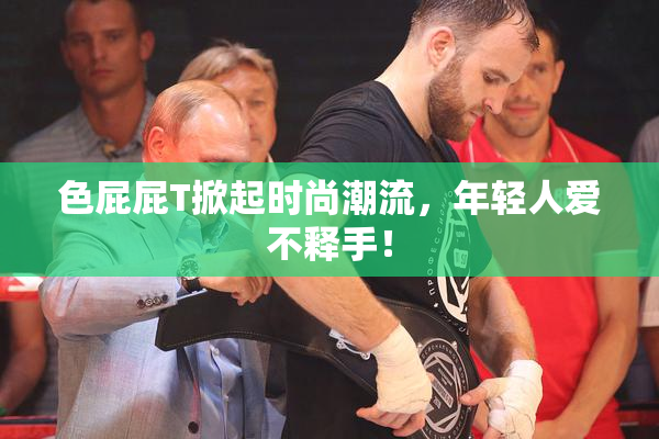 色屁屁T掀起时尚潮流，年轻人爱不释手！