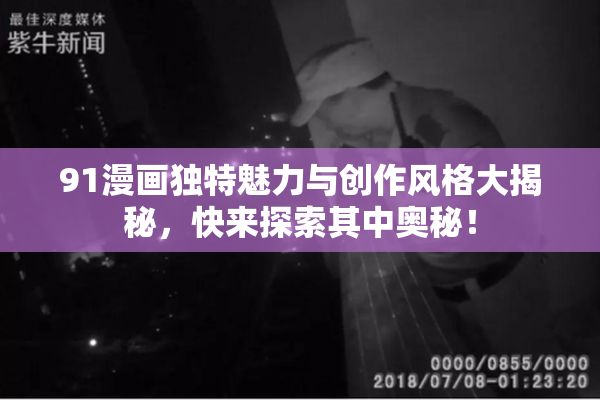91漫画独特魅力与创作风格大揭秘，快来探索其中奥秘！