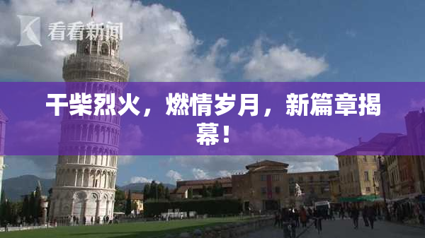 干柴烈火，燃情岁月，新篇章揭幕！