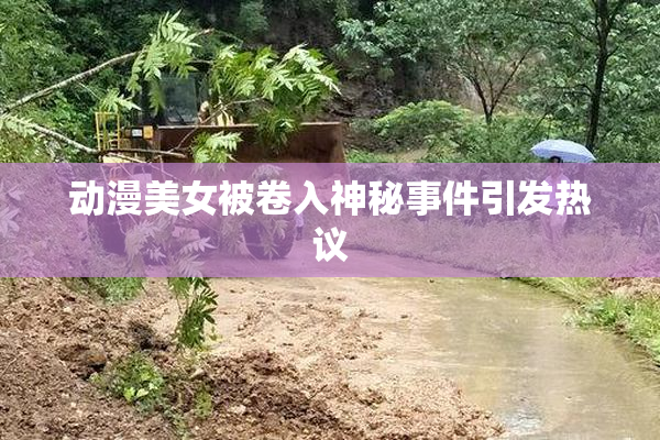 动漫美女被卷入神秘事件引发热议