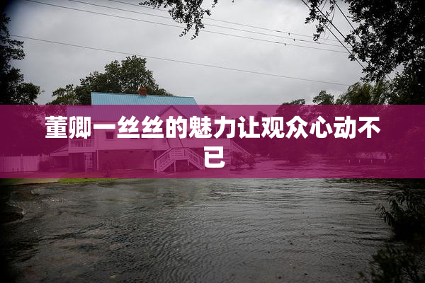 董卿一丝丝的魅力让观众心动不已