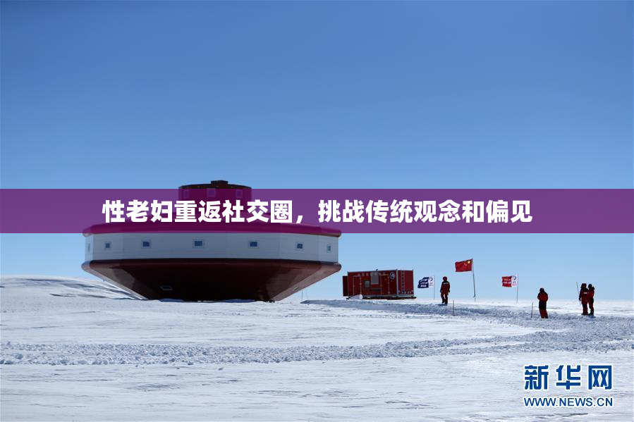 性老妇重返社交圈，挑战传统观念和偏见