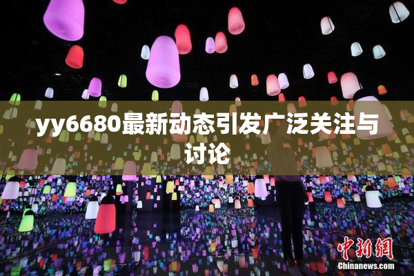 yy6680最新动态引发广泛关注与讨论