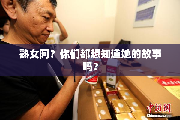 熟女阿？你们都想知道她的故事吗？