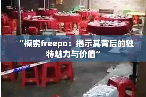 “探索freepo：揭示其背后的独特魅力与价值”