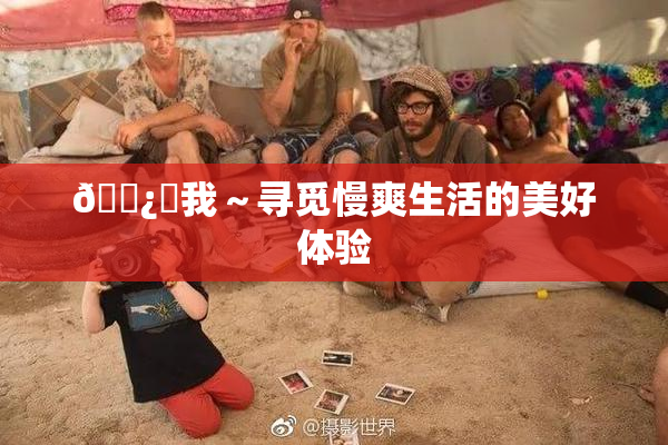 🌿‌我～寻觅慢爽生活的美好体验