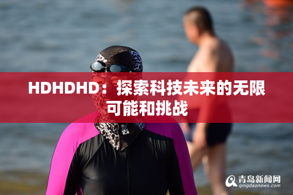 HDHDHD：探索科技未来的无限可能和挑战
