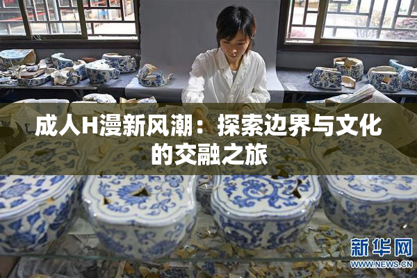 成人H漫新风潮：探索边界与文化的交融之旅