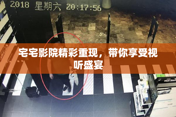 宅宅影院精彩重现，带你享受视听盛宴