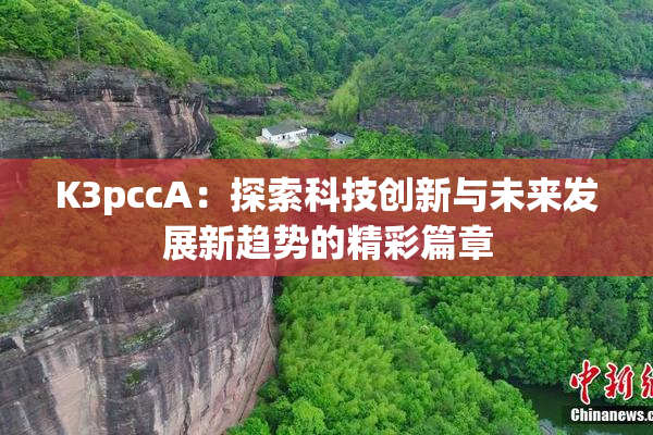 K3pccA：探索科技创新与未来发展新趋势的精彩篇章