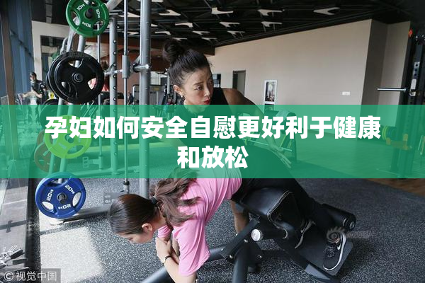 孕妇如何安全自慰更好利于健康和放松