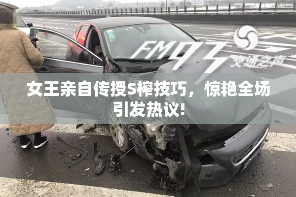 女王亲自传授S榨技巧，惊艳全场引发热议!