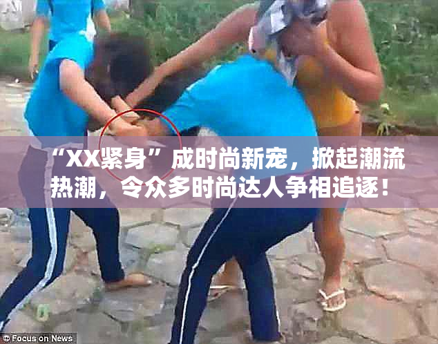 “XX紧身”成时尚新宠，掀起潮流热潮，令众多时尚达人争相追逐！