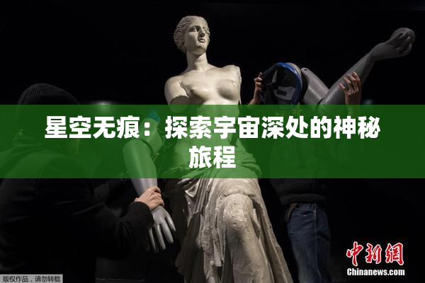 星空无痕：探索宇宙深处的神秘旅程